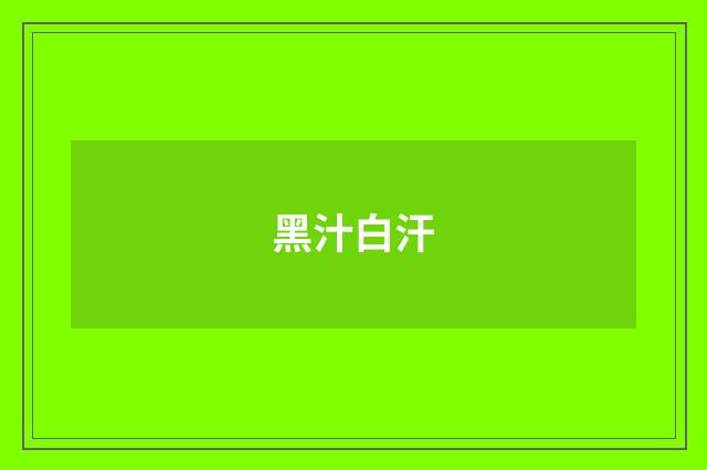 黑汁白汗