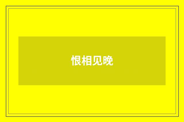 恨相见晚