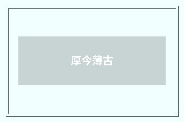 厚今薄古