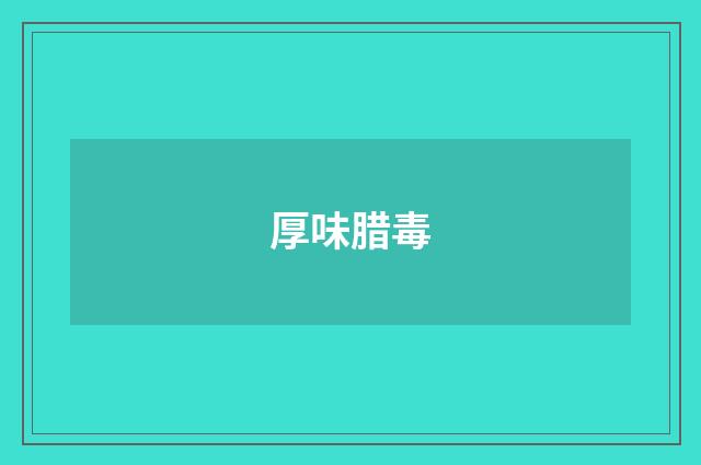 厚味腊毒