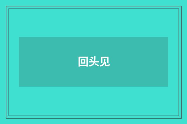 回头见