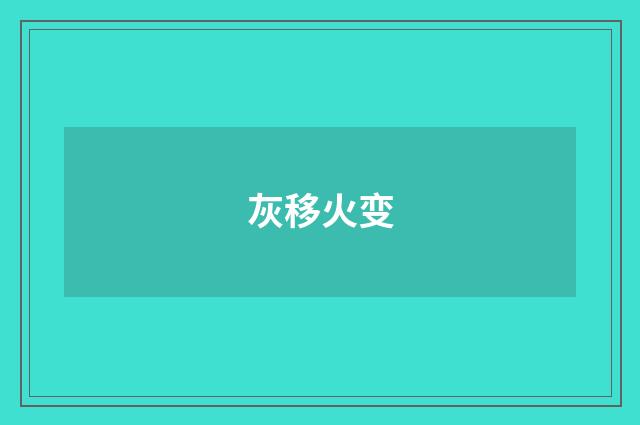 灰移火变