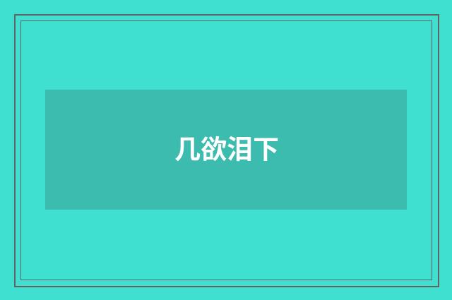 几欲泪下