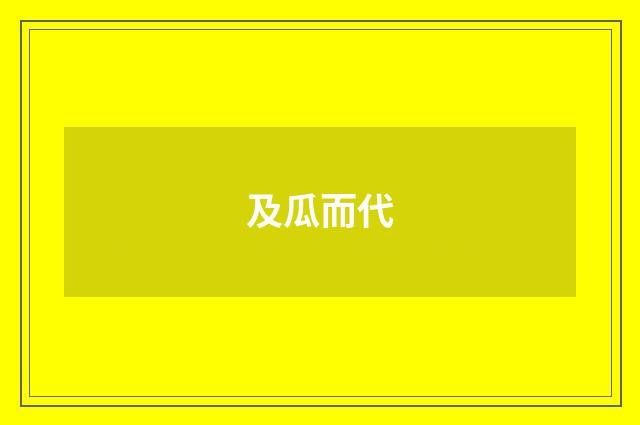 及瓜而代