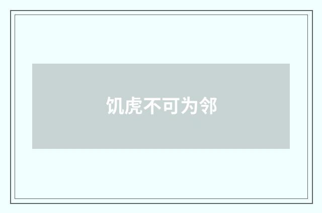 饥虎不可为邻